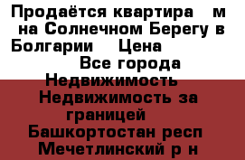 Продаётся квартира 60м2 на Солнечном Берегу в Болгарии  › Цена ­ 1 750 000 - Все города Недвижимость » Недвижимость за границей   . Башкортостан респ.,Мечетлинский р-н